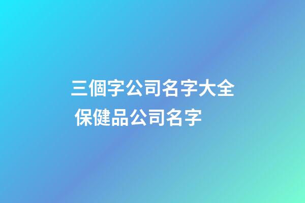 三個字公司名字大全 保健品公司名字-第1張-公司起名-玄機派